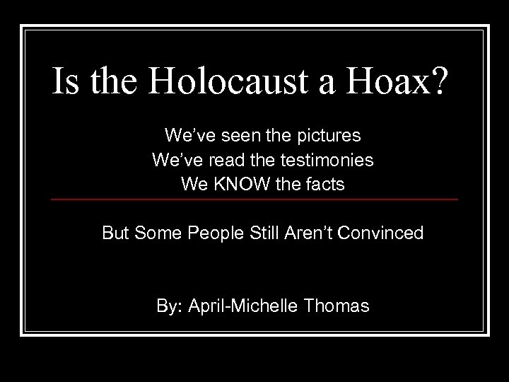 Is the Holocaust a Hoax? We’ve seen the pictures We’ve read the testimonies We