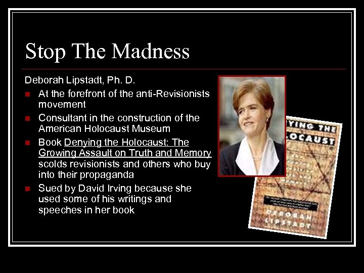 Stop The Madness Deborah Lipstadt, Ph. D. n At the forefront of the anti-Revisionists