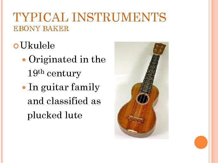 TYPICAL INSTRUMENTS EBONY BAKER Ukulele Originated in the 19 th century In guitar family