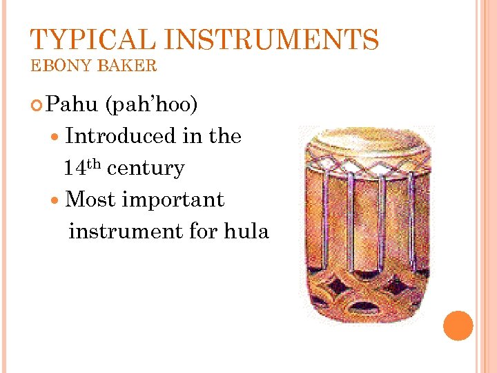 TYPICAL INSTRUMENTS EBONY BAKER Pahu (pah’hoo) Introduced in the 14 th century Most important