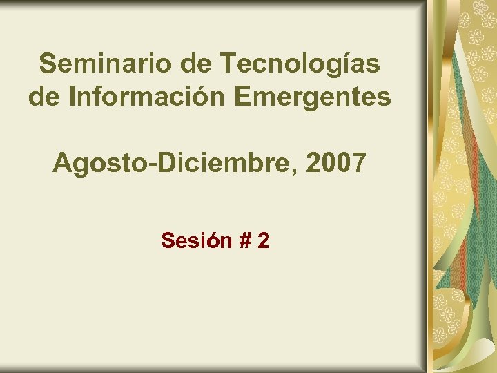 Seminario de Tecnologías de Información Emergentes Agosto-Diciembre, 2007 Sesión # 2 