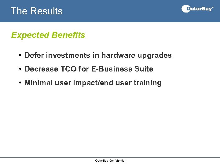 The Results Expected Benefits • Defer investments in hardware upgrades • Decrease TCO for
