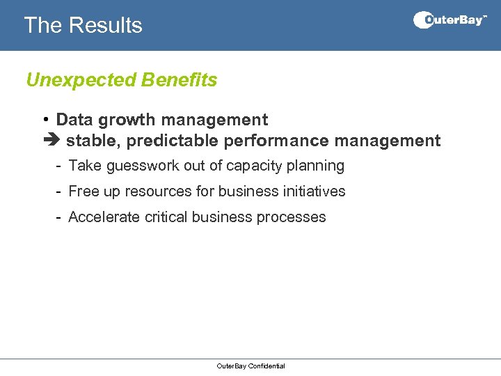 The Results Unexpected Benefits • Data growth management stable, predictable performance management - Take