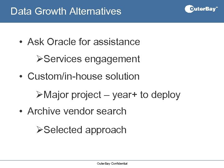 Data Growth Alternatives • Ask Oracle for assistance ØServices engagement • Custom/in-house solution ØMajor