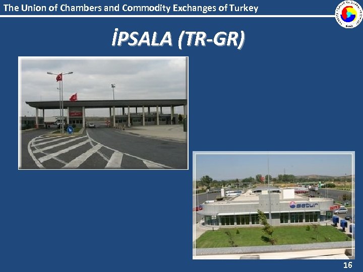 The Union of Chambers and Commodity Exchanges of Turkey İPSALA (TR-GR) 16 