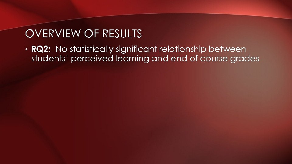 OVERVIEW OF RESULTS • RQ 2: No statistically significant relationship between students’ perceived learning