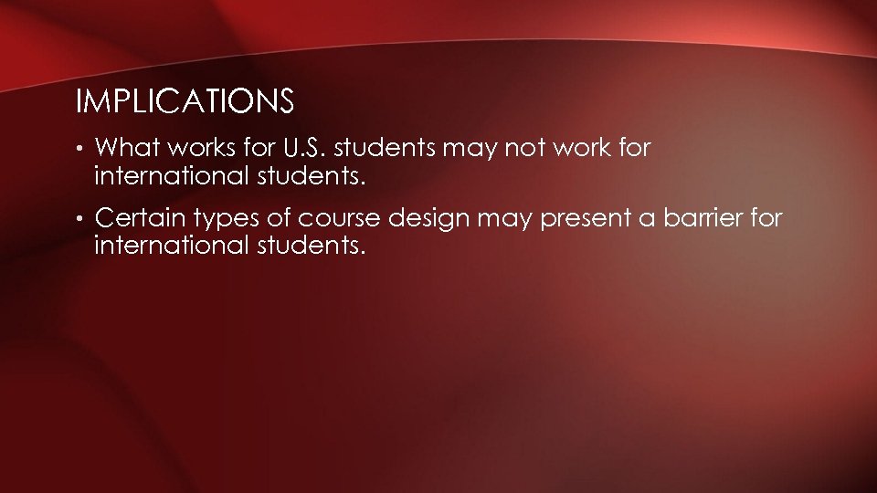 IMPLICATIONS • What works for U. S. students may not work for international students.