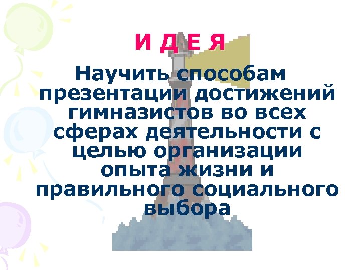 ИДЕЯ Научить способам презентации достижений гимназистов во всех сферах деятельности с целью организации опыта