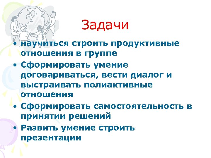 Задачи • научиться строить продуктивные отношения в группе • Сформировать умение договариваться, вести диалог