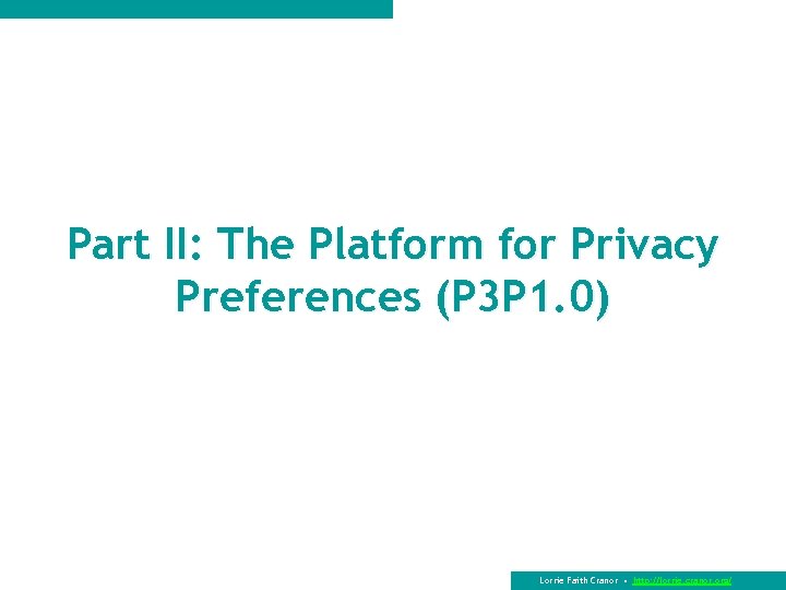 Part II: The Platform for Privacy Preferences (P 3 P 1. 0) Lorrie Faith