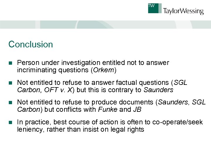Conclusion n Person under investigation entitled not to answer incriminating questions (Orkem) n Not