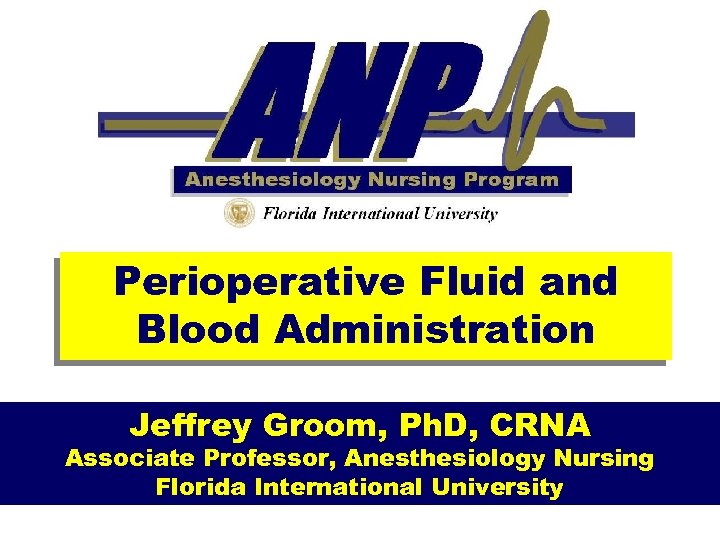  Perioperative Fluid and Blood Administration Jeffrey Groom, Ph. D, CRNA Associate Professor, Anesthesiology