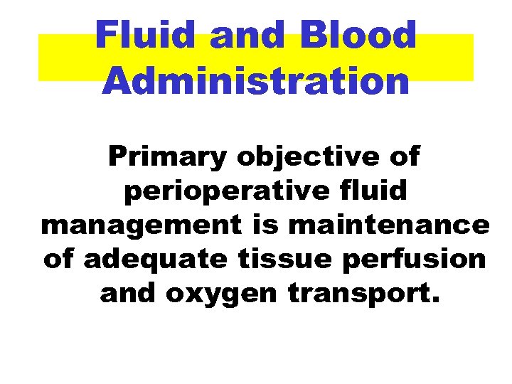 Fluid and Blood Administration Primary objective of perioperative fluid management is maintenance of adequate