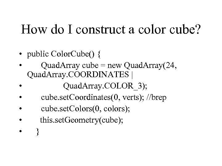 How do I construct a color cube? • public Color. Cube() { • Quad.