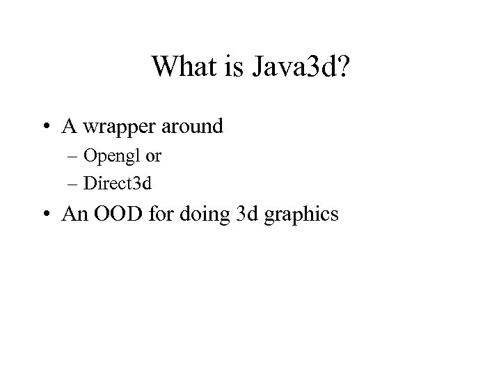 What is Java 3 d? • A wrapper around – Opengl or – Direct