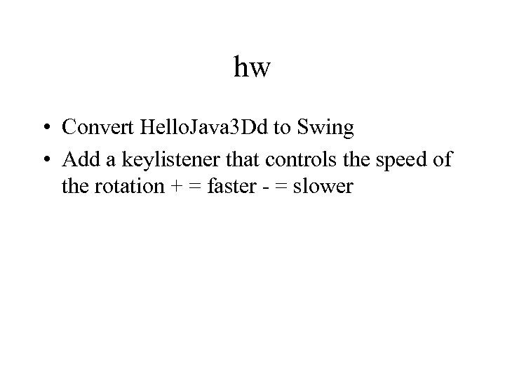 hw • Convert Hello. Java 3 Dd to Swing • Add a keylistener that