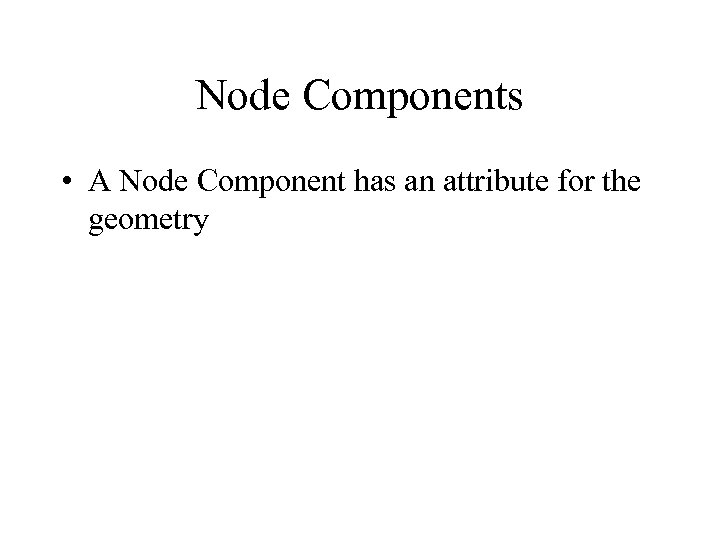 Node Components • A Node Component has an attribute for the geometry 