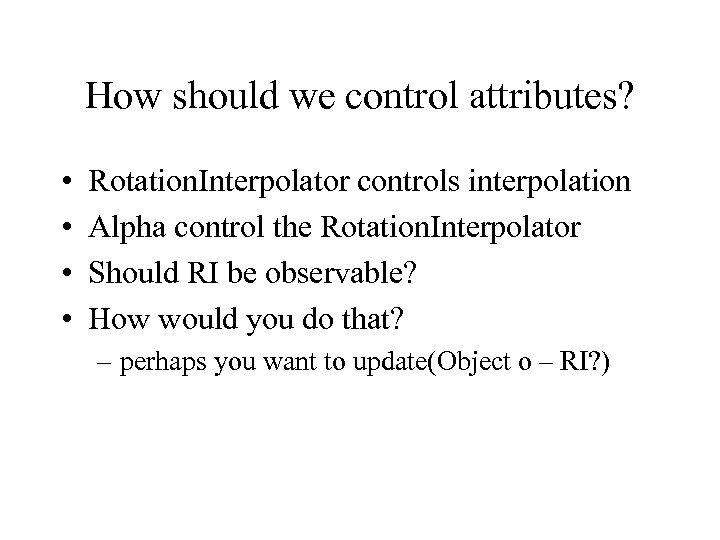 How should we control attributes? • • Rotation. Interpolator controls interpolation Alpha control the