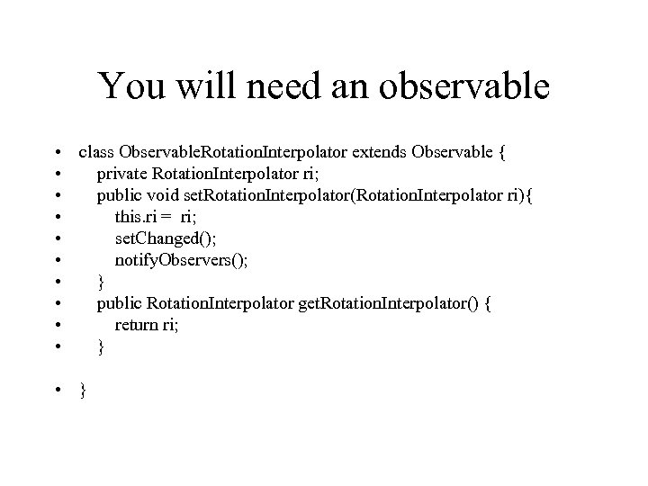 You will need an observable • class Observable. Rotation. Interpolator extends Observable { •