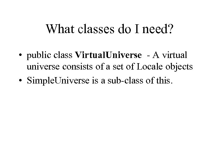 What classes do I need? • public class Virtual. Universe - A virtual universe
