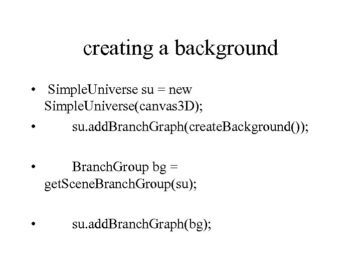 creating a background • Simple. Universe su = new Simple. Universe(canvas 3 D); •