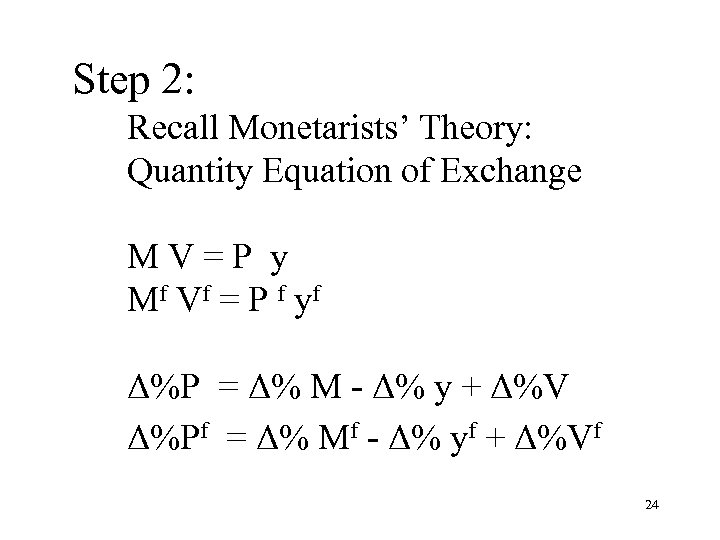 Step 2: Recall Monetarists’ Theory: Quantity Equation of Exchange MV=P y Mf Vf =