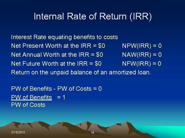 Internal Rate of Return (IRR) Interest Rate equating benefits to costs Net Present Worth
