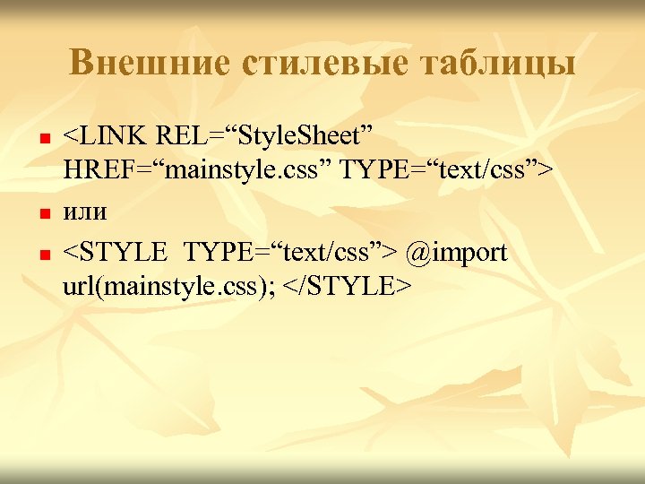 Внешние стилевые таблицы n n n <LINK REL=“Style. Sheet” HREF=“mainstyle. css” TYPE=“text/css”> или <STYLE