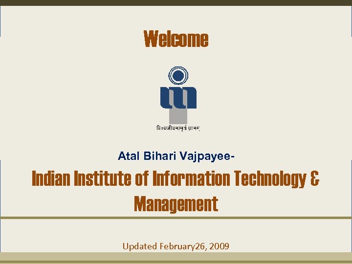 Welcome Atal Bihari Vajpayee- Indian Institute of Information Technology & Management Updated February 26,