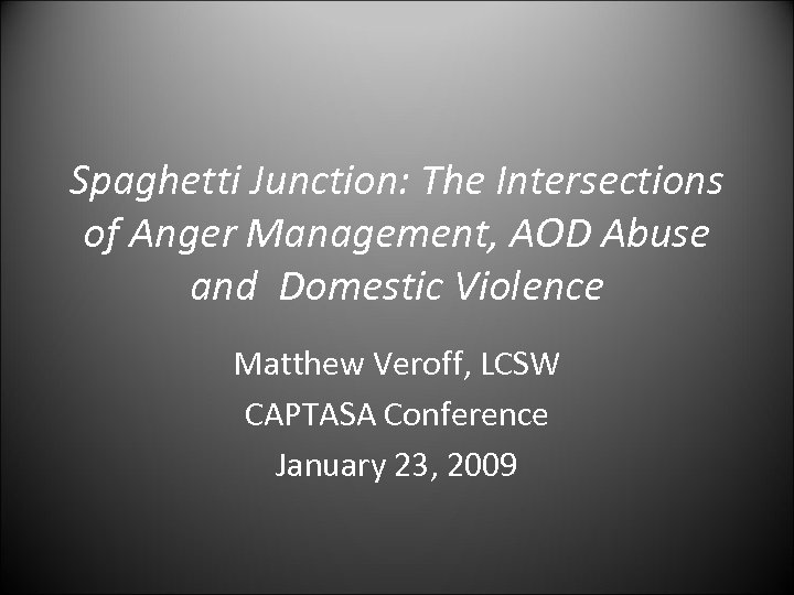 Spaghetti Junction: The Intersections of Anger Management, AOD Abuse and Domestic Violence Matthew Veroff,