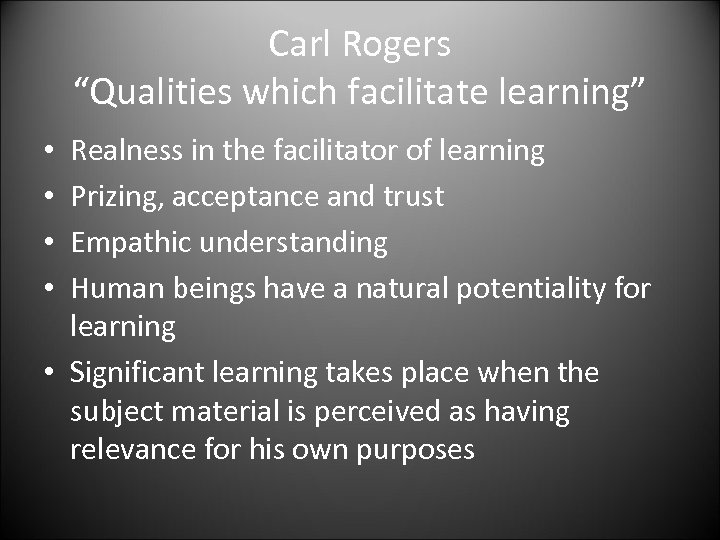 Carl Rogers “Qualities which facilitate learning” Realness in the facilitator of learning Prizing, acceptance