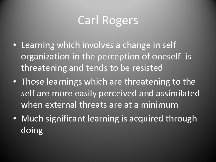 Carl Rogers • Learning which involves a change in self organization-in the perception of