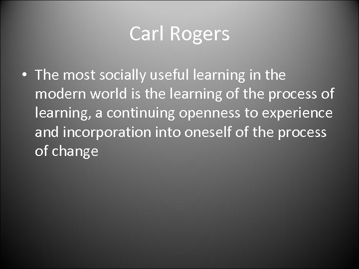 Carl Rogers • The most socially useful learning in the modern world is the