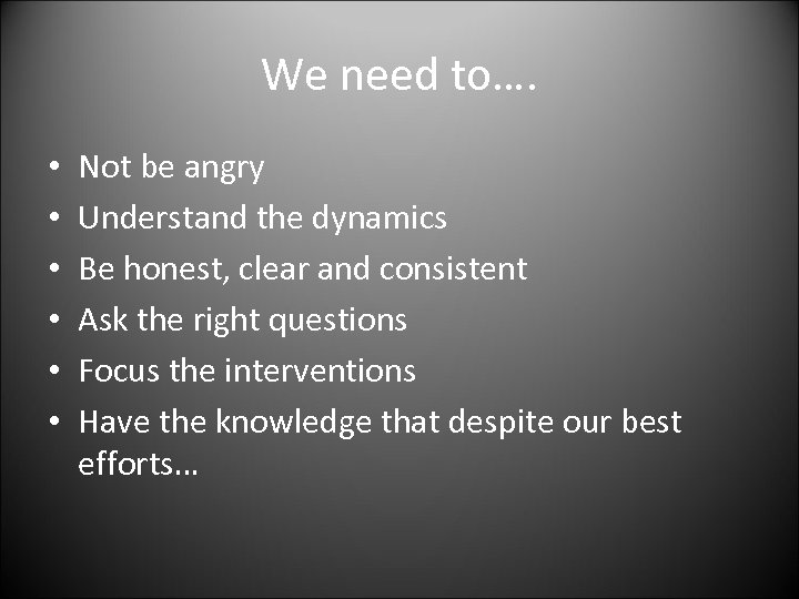 We need to…. • • • Not be angry Understand the dynamics Be honest,