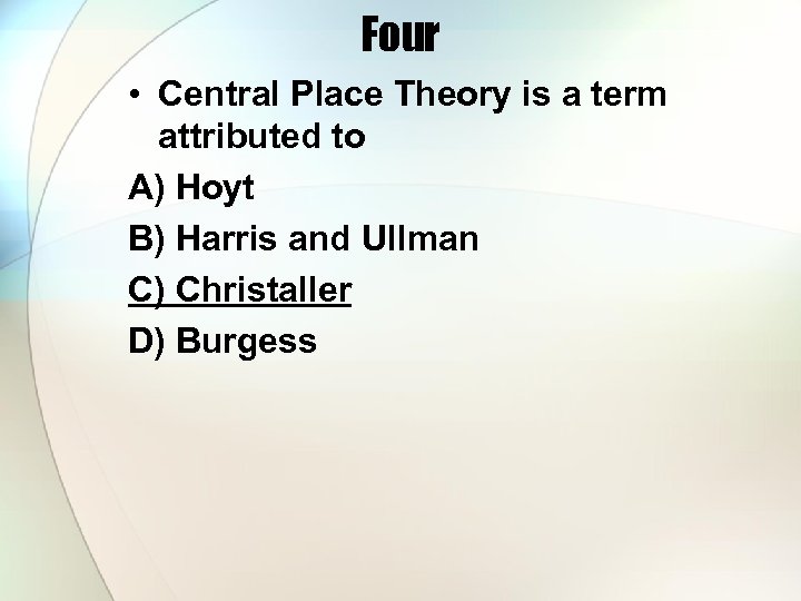 Four • Central Place Theory is a term attributed to A) Hoyt B) Harris