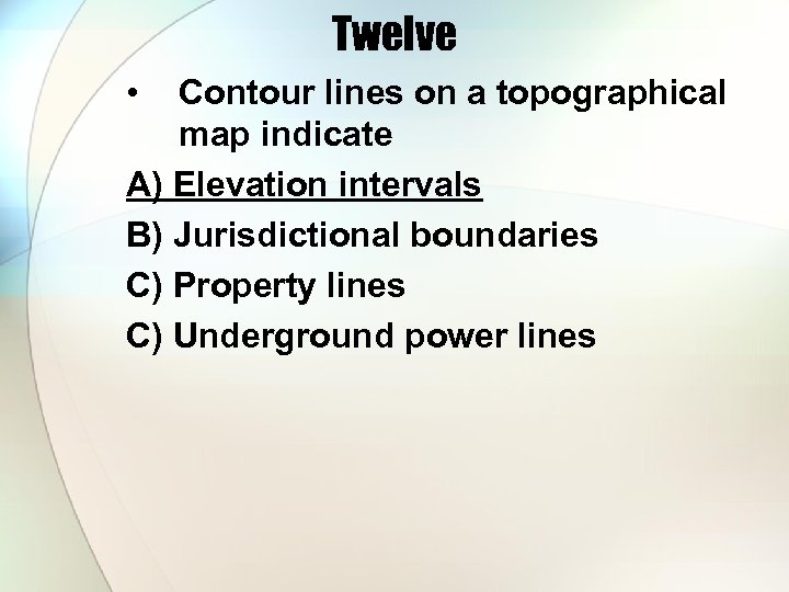 Twelve • Contour lines on a topographical map indicate A) Elevation intervals B) Jurisdictional