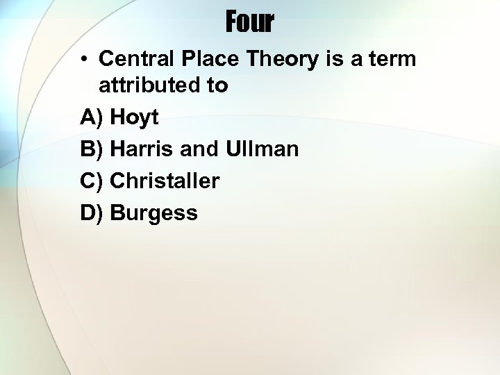 Four • Central Place Theory is a term attributed to A) Hoyt B) Harris