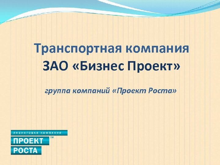 Транспортная компания ЗАО «Бизнес Проект» группа компаний «Проект Роста» 