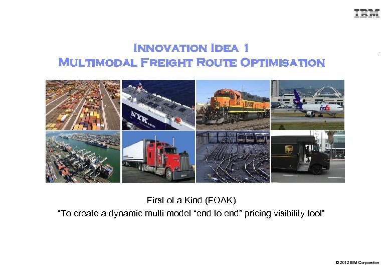 Innovation Idea 1 Multimodal Freight Route Optimisation First of a Kind (FOAK) “To create