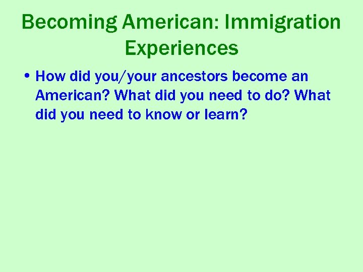 Becoming American: Immigration Experiences • How did you/your ancestors become an American? What did