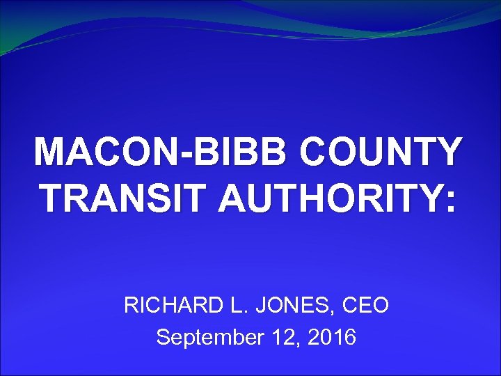 MACON-BIBB COUNTY TRANSIT AUTHORITY: RICHARD L. JONES, CEO September 12, 2016 