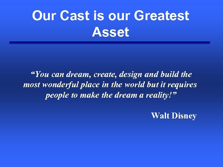 Our Cast is our Greatest Asset “You can dream, create, design and build the
