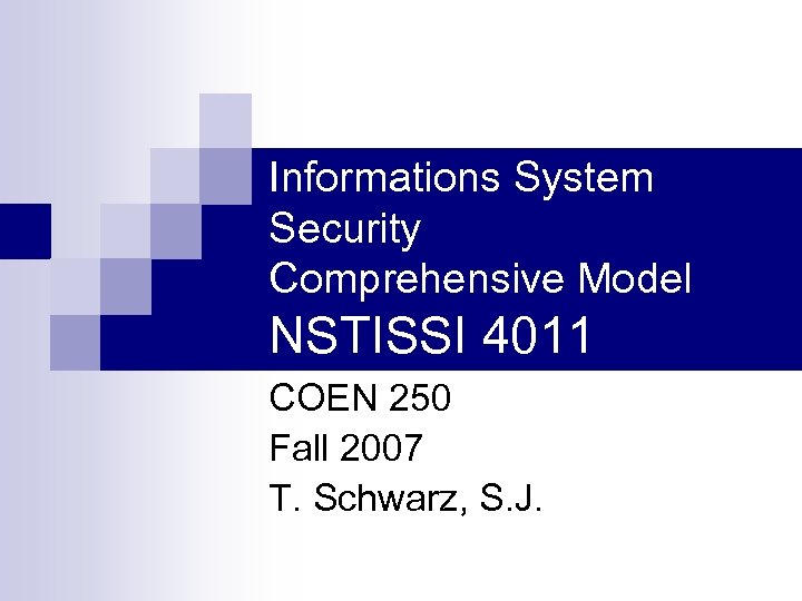 Informations System Security Comprehensive Model NSTISSI 4011 COEN 250 Fall 2007 T. Schwarz, S.