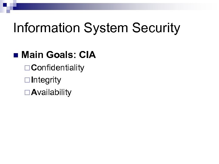 Information System Security n Main Goals: CIA ¨ Confidentiality ¨ Integrity ¨ Availability 