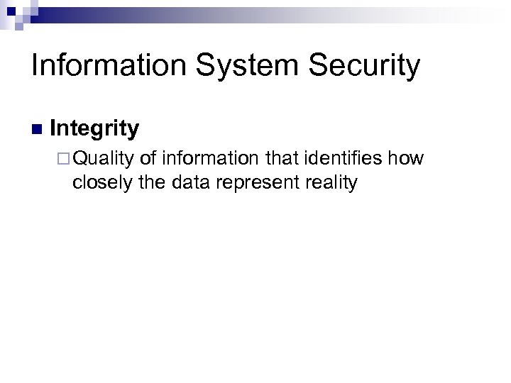 Information System Security n Integrity ¨ Quality of information that identifies how closely the