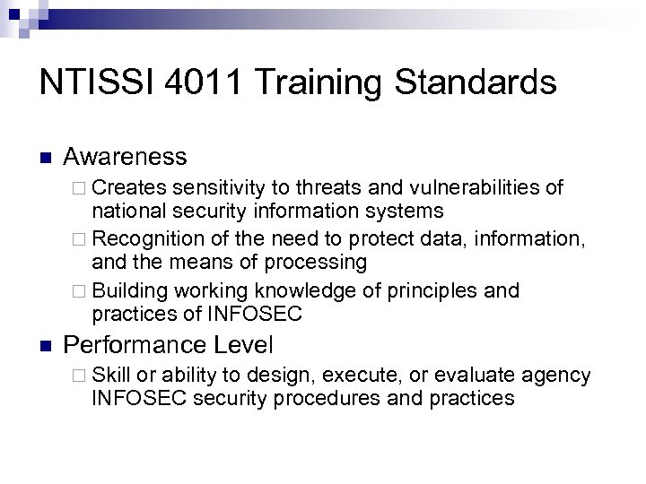 NTISSI 4011 Training Standards n Awareness ¨ Creates sensitivity to threats and vulnerabilities of