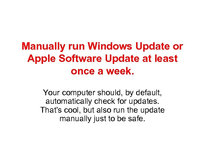 Manually run Windows Update or Apple Software Update at least once a week. Your