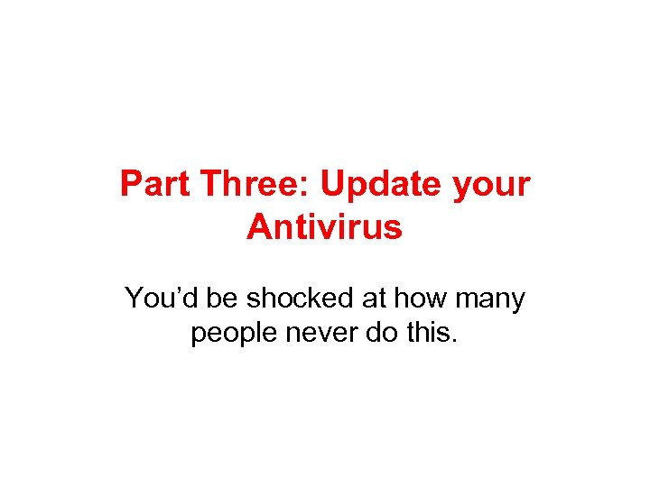 Part Three: Update your Antivirus You’d be shocked at how many people never do