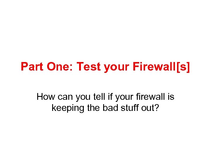 Part One: Test your Firewall[s] How can you tell if your firewall is keeping