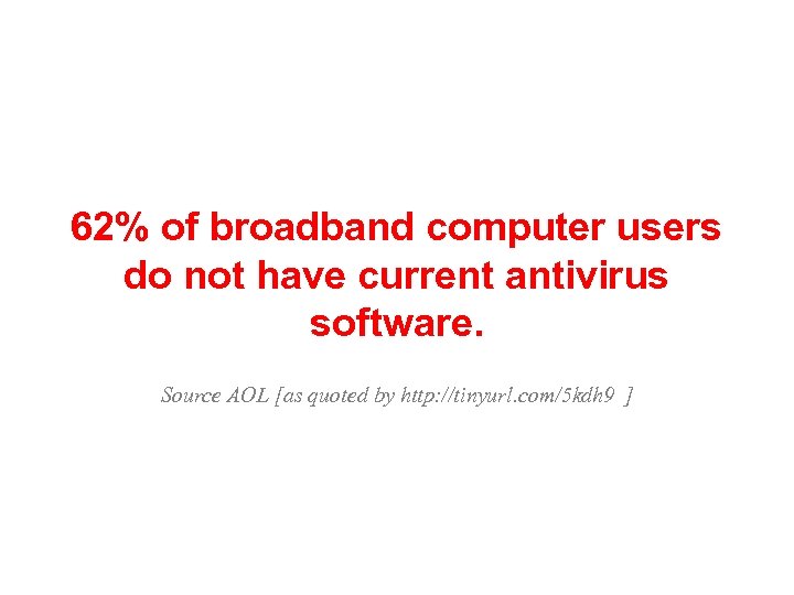 62% of broadband computer users do not have current antivirus software. Source AOL [as